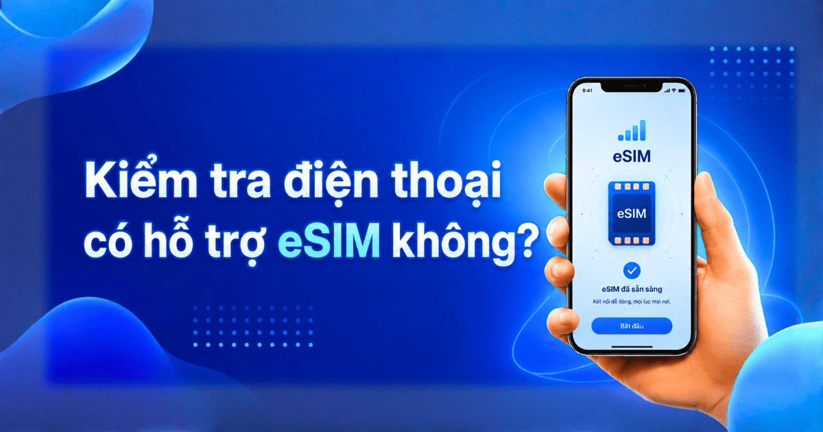 Cách Kiểm Tra Điện Thoại Có Hỗ Trợ eSIM Không (Mới Nhất)
