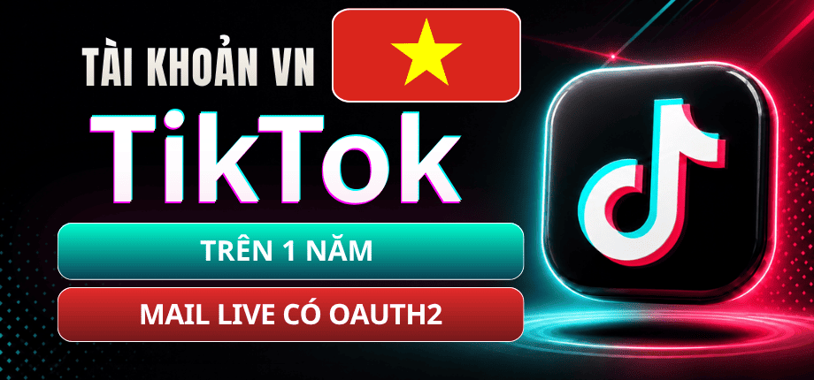 Tài Khoản TikTok Việt Nam Đã Tạo Trên 1 Năm - Mail Live Có OAuth2