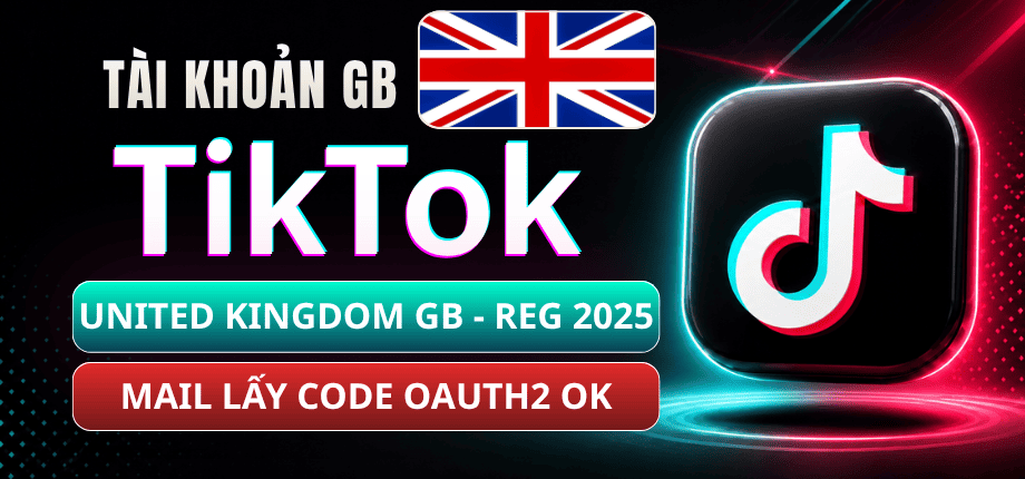 Tài Khoản TikTok United Kingdom (GB) Tạo 2025 - Mail Live Có OAuth2
